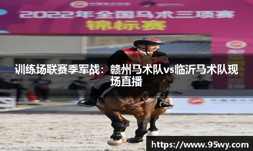 训练场联赛季军战：赣州马术队vs临沂马术队现场直播