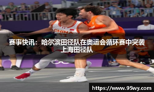 赛事快讯：哈尔滨田径队在奥运会循环赛中突袭上海田径队