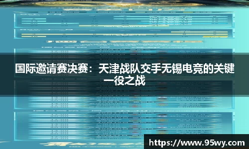 国际邀请赛决赛：天津战队交手无锡电竞的关键一役之战