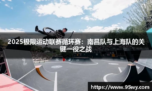 2025极限运动联赛循环赛：南昌队与上海队的关键一役之战