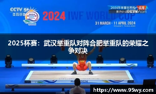 2025杯赛：武汉举重队对阵合肥举重队的荣耀之争对决