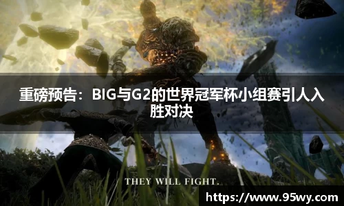 重磅预告：BIG与G2的世界冠军杯小组赛引人入胜对决