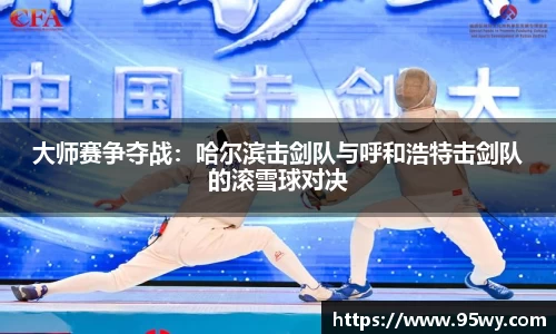 大师赛争夺战：哈尔滨击剑队与呼和浩特击剑队的滚雪球对决