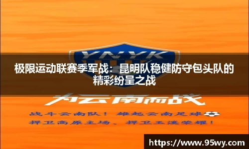 极限运动联赛季军战：昆明队稳健防守包头队的精彩纷呈之战
