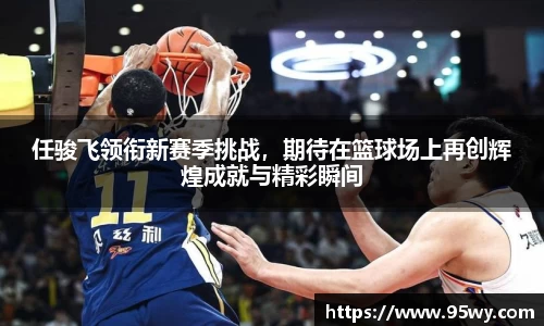 任骏飞领衔新赛季挑战，期待在篮球场上再创辉煌成就与精彩瞬间