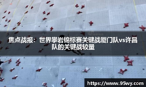 焦点战报：世界攀岩锦标赛关键战厦门队vs许昌队的关键战较量
