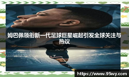 姆巴佩领衔新一代足球巨星崛起引发全球关注与热议