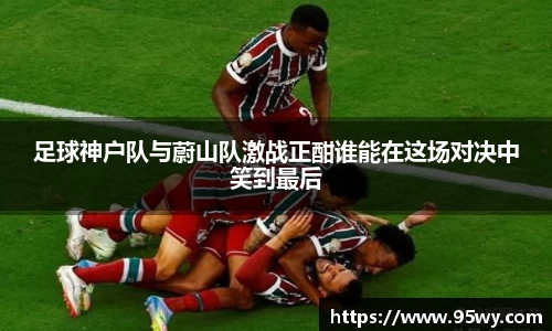 足球神户队与蔚山队激战正酣谁能在这场对决中笑到最后