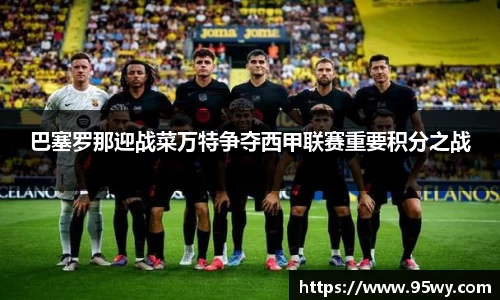 巴塞罗那迎战菜万特争夺西甲联赛重要积分之战